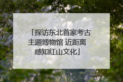 探访东北首家考古主题博物馆 近距离感知红山文化