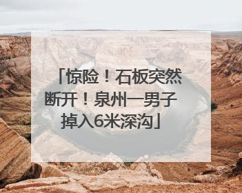 惊险！石板突然断开！泉州一男子掉入6米深沟