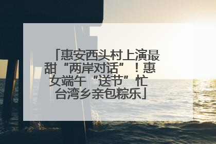 惠安西头村上演最甜“两岸对话”！惠女端午“送节”忙 台湾乡亲包粽乐