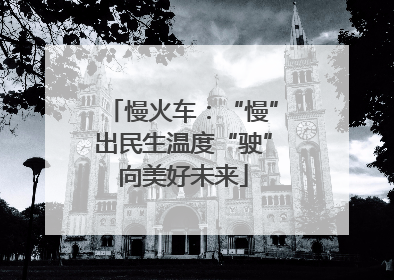 慢火车：“慢”出民生温度“驶”向美好未来