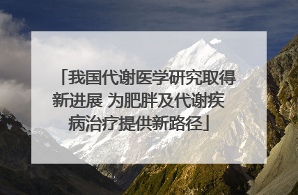 我国代谢医学研究取得新进展 为肥胖及代谢疾病治疗提供新路径