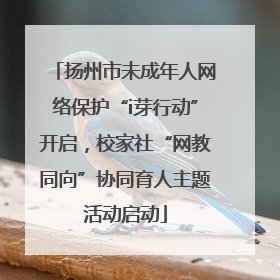 扬州市未成年人网络保护“i芽行动”开启，校家社“网教同向”协同育人主题活动启动