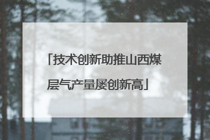 技术创新助推山西煤层气产量屡创新高