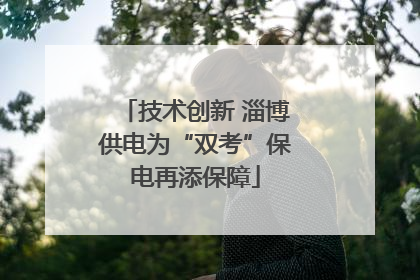技术创新 淄博供电为“双考”保电再添保障