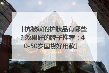 抗皱纹的护肤品有哪些？效果好的牌子推荐：40-50岁国货好用款