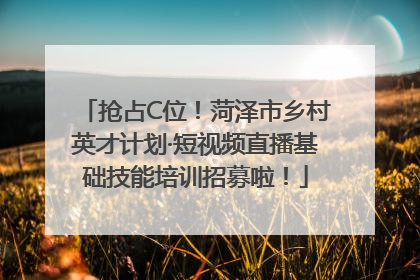 抢占C位！菏泽市乡村英才计划·短视频直播基础技能培训招募啦！