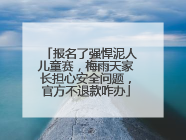 报名了强悍泥人儿童赛，梅雨天家长担心安全问题，官方不退款咋办