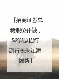 招商证券总裁职位补缺，52岁原招行副行长朱江涛履新