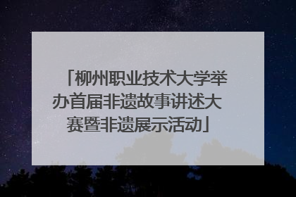 柳州职业技术大学举办首届非遗故事讲述大赛暨非遗展示活动