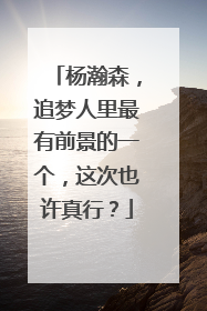 杨瀚森，追梦人里最有前景的一个，这次也许真行？