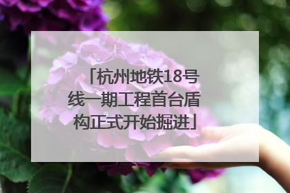 杭州地铁18号线一期工程首台盾构正式开始掘进