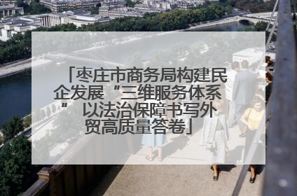 枣庄市商务局构建民企发展“三维服务体系” 以法治保障书写外贸高质量答卷