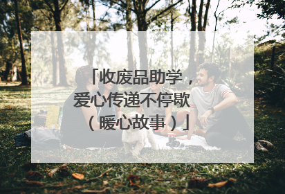 收废品助学，爱心传递不停歇（暖心故事）
