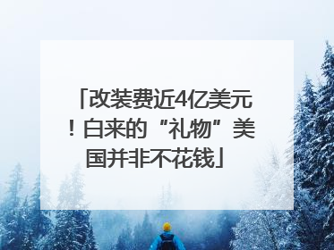 改装费近4亿美元！白来的“礼物”美国并非不花钱