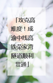 攻克高难度！成渝中线高铁荣家湾隧道顺利贯通
