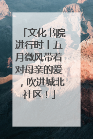 文化书院进行时丨五月微风带着对母亲的爱，吹进城北社区！