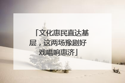 文化惠民直达基层，这两场豫剧好戏唱响惠济