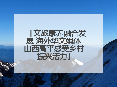 文旅康养融合发展 海外华文媒体山西高平感受乡村振兴活力