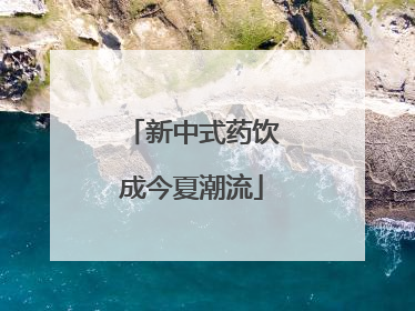 新中式药饮成今夏潮流