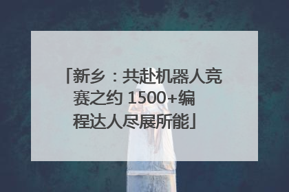 新乡：共赴机器人竞赛之约 1500+编程达人尽展所能