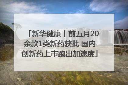 新华健康丨前五月20余款1类新药获批 国内创新药上市跑出加速度