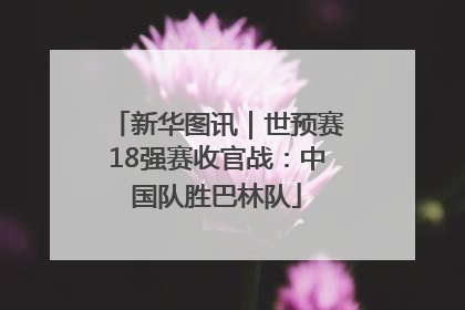 新华图讯｜世预赛18强赛收官战：中国队胜巴林队
