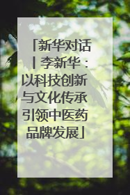 新华对话丨李新华：以科技创新与文化传承引领中医药品牌发展