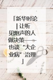 新华时论 | 让听见炮声的人做决策——也谈“大企业病”治理