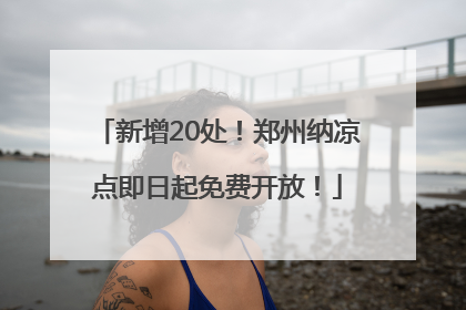 新增20处！郑州纳凉点即日起免费开放！