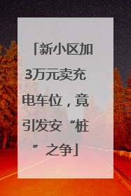 新小区加3万元卖充电车位，竟引发安“桩”之争
