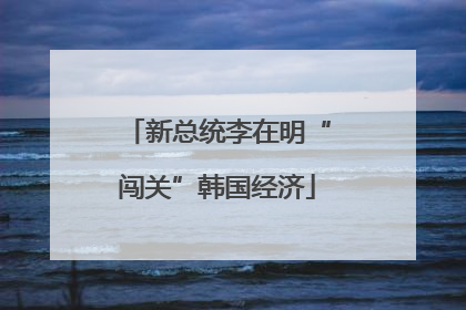 新总统李在明“闯关”韩国经济