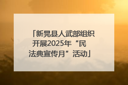 新晃县人武部组织开展2025年“民法典宣传月”活动