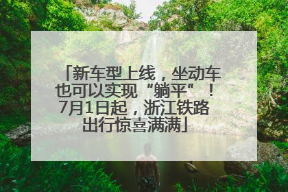 新车型上线，坐动车也可以实现“躺平”！7月1日起，浙江铁路出行惊喜满满