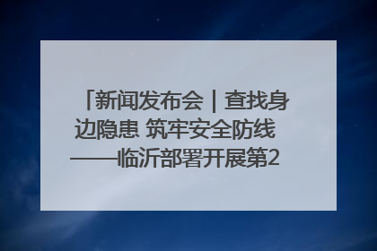 新闻发布会｜查找身边隐患 筑牢安全防线——临沂部署开展第24个安全生产月活动