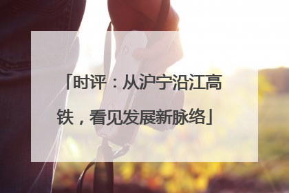 时评：从沪宁沿江高铁，看见发展新脉络