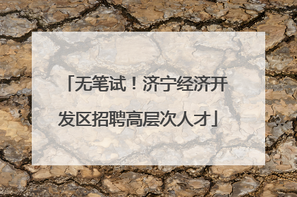 无笔试！济宁经济开发区招聘高层次人才