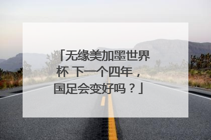无缘美加墨世界杯 下一个四年，国足会变好吗？