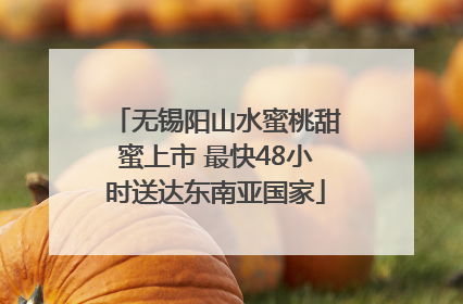无锡阳山水蜜桃甜蜜上市 最快48小时送达东南亚国家