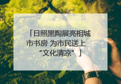 日照黑陶展亮相城市书房 为市民送上“文化清凉”