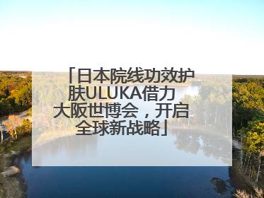 日本院线功效护肤ULUKA借力大阪世博会，开启全球新战略