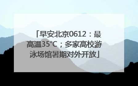 早安北京0612：最高温35℃；多家高校游泳场馆暑期对外开放