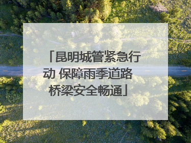 昆明城管紧急行动 保障雨季道路桥梁安全畅通