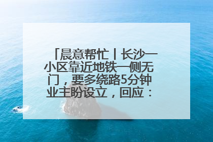 晨意帮忙丨长沙一小区靠近地铁一侧无门，要多绕路5分钟业主盼设立，回应：意见不一致