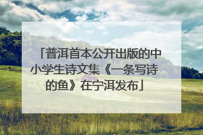 普洱首本公开出版的中小学生诗文集《一条写诗的鱼》在宁洱发布