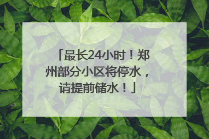 最长24小时！郑州部分小区将停水，请提前储水！