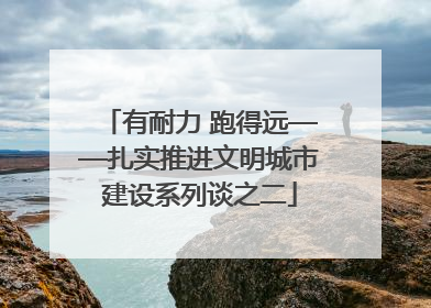 有耐力 跑得远——扎实推进文明城市建设系列谈之二