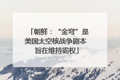 朝鲜：“金穹”是美国太空核战争剧本 旨在维持霸权