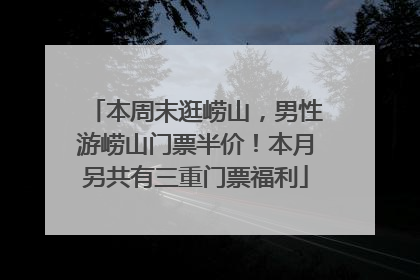 本周末逛崂山，男性游崂山门票半价！本月另共有三重门票福利