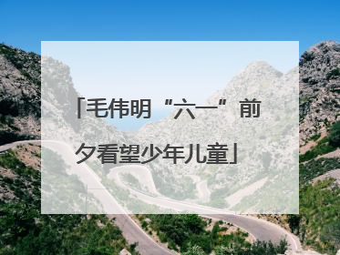毛伟明“六一”前夕看望少年儿童