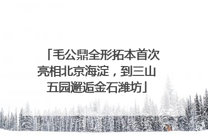 毛公鼎全形拓本首次亮相北京海淀，到三山五园邂逅金石潍坊